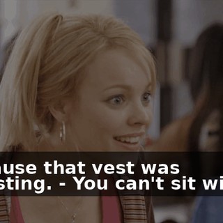 - Because that vest was disgusting. - You can't sit with us!