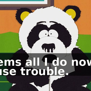 Seems all I do now is cause trouble.