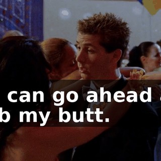 You can go ahead and grab my butt.