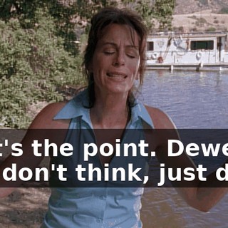 That's the point. Dewey, just don't think, just do it.