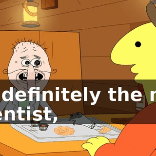 It's definitely the mad scientist,