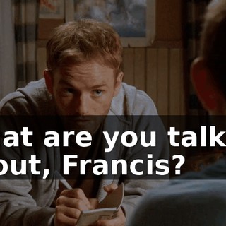 What are you talking about, Francis?