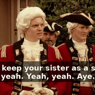 - You keep your sister as a slave? - Oh, yeah. Yeah, yeah. Aye.