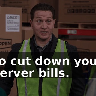 to cut down your server bills.
