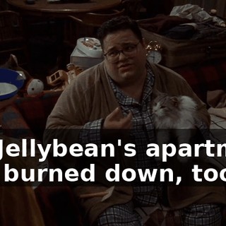 but Jellybean's apartment was burned down, too.