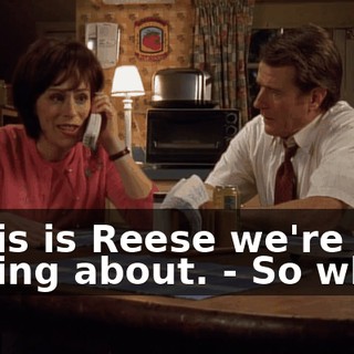 - This is Reese we're talking about. - So what?