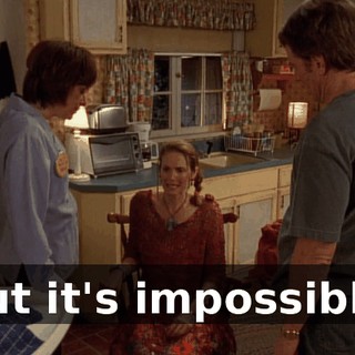 But it's impossible.