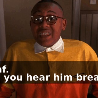 - deaf. - Did you hear him breathe?