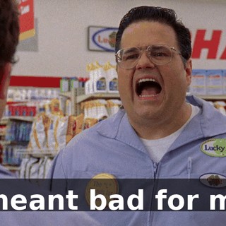 I meant bad for me.