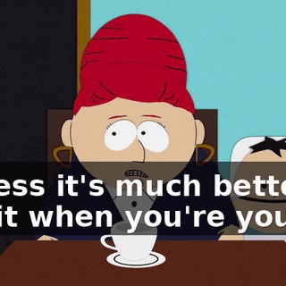 I guess it's much better to get it when you're young.
