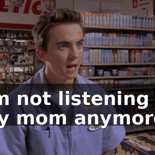 I'm not listening to my mom anymore.