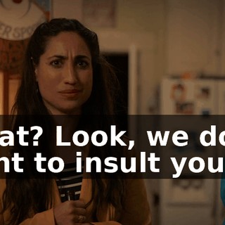 What? Look, we don't want to insult you,