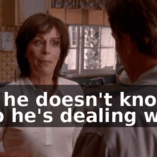 but he doesn't know who he's dealing with.