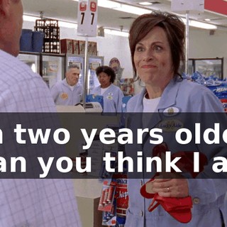 I'm two years older than you think I am!