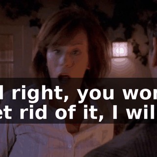All right, you won't get rid of it, I will.