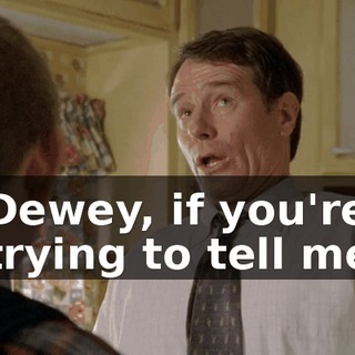 Dewey, if you're trying to tell me