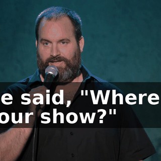 He said, "Where's your show?"