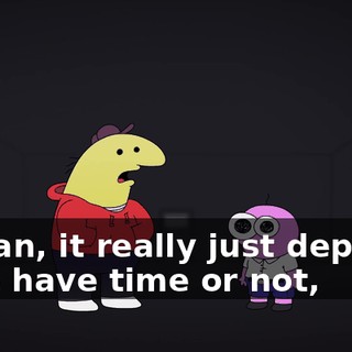 I mean, it really just depends if we have time or not,