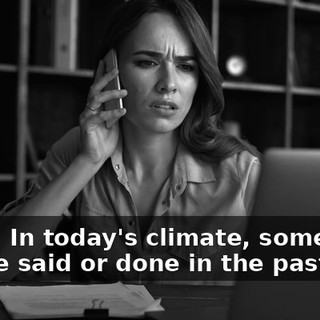 [man] In today's climate, something you've said or done in the past