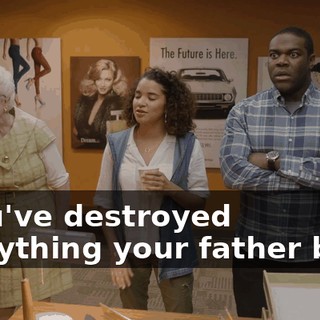 - You've destroyed everything your father built.
