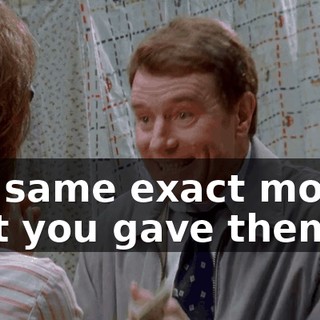 the same exact money that you gave them.