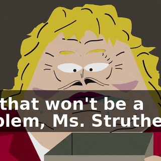 Oh, that won't be a problem, Ms. Struthers...