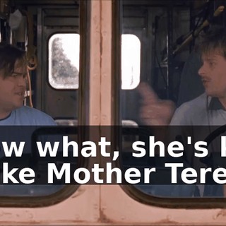 Know what, she's kind of like Mother Teresa.