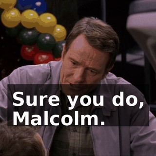 Sure you do, Malcolm.
