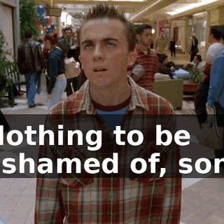 Nothing to be ashamed of, son.