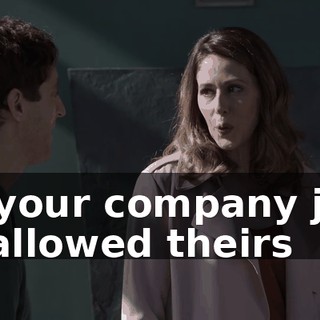 Or your company just swallowed theirs