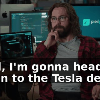 Well, I'm gonna head down to the Tesla dealer