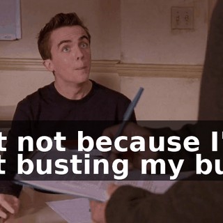 but not because I'm not busting my butt.