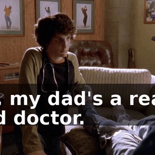 No, my dad's a really bad doctor.