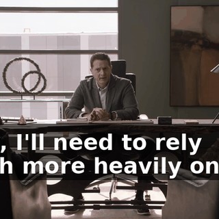 Now, I'll need to rely much more heavily on you
