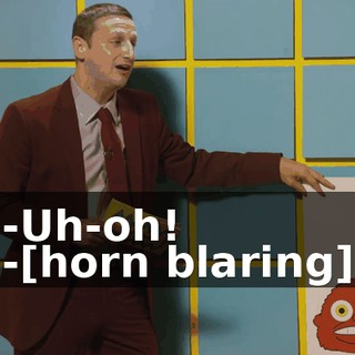 -Uh-oh! -[horn blaring]