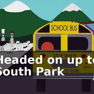 ♪ Headed on up to South Park ♪