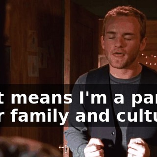 That means I'm a part of your family and culture