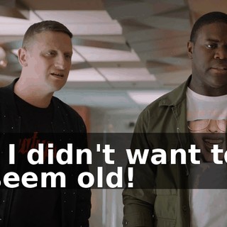 - I didn't want to seem old!