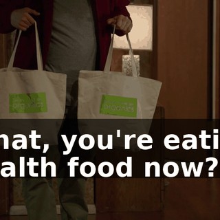 What, you're eating health food now?