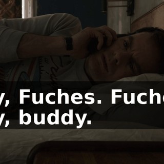 Hey, Fuches. Fuches : Hey, buddy.