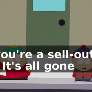 you're a sell-out. - It's all gone