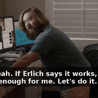 Oh. Yeah. If Erlich says it works, that's good enough for me. Let's do it.