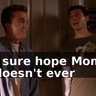 I sure hope Mom doesn't ever