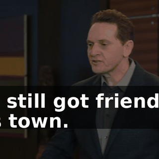 I've still got friends in this town.