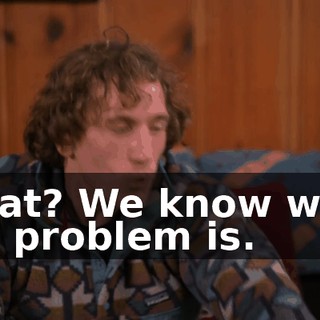 What? We know what the problem is.