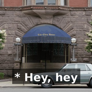 * Hey, hey
