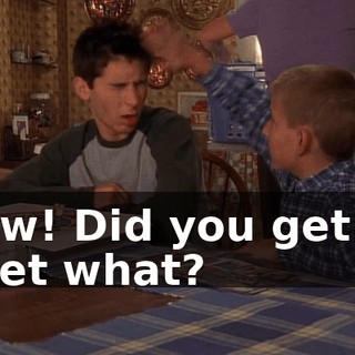 - Ow! Did you get it? - Get what?