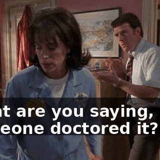 What are you saying, that someone doctored it?