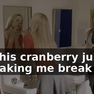 All this cranberry juice is making me break out.
