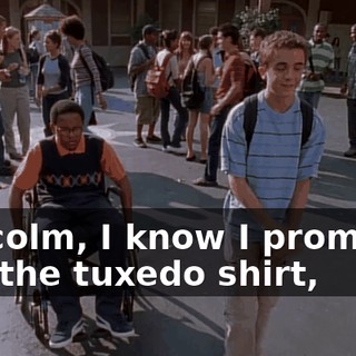 Malcolm, I know I promised you the tuxedo shirt,